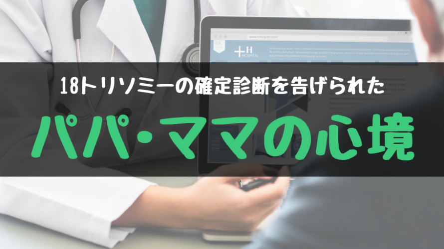 18トリソミー確定診断を医師から告げられて・・・両親の心境・・・これからどうする?