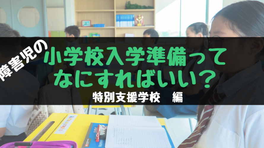 障害児の小学校入学準備はどうすればよい?特別支援学校 編