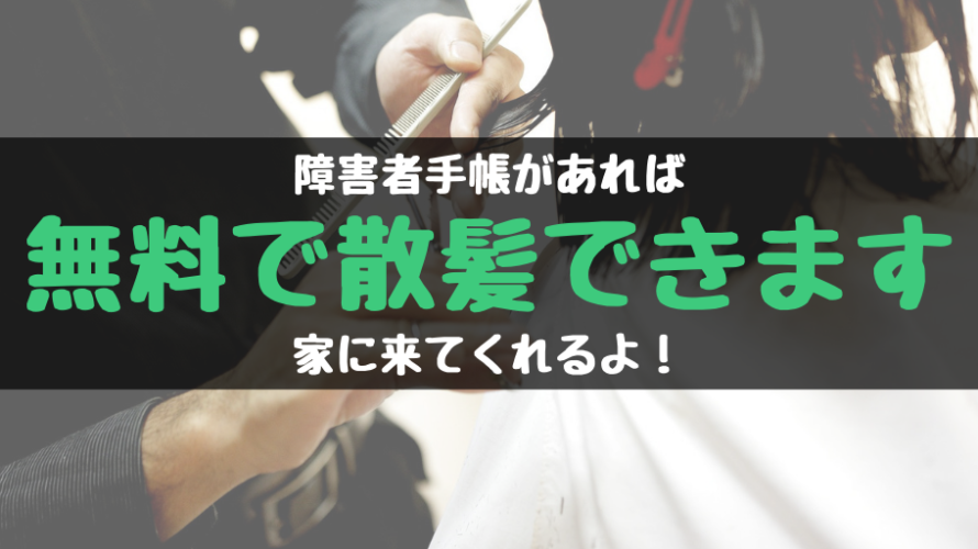 障害者手帳があれば無料で散髪ができて家に美容師さんが来てくれるサービスがあるのを知ってますか?